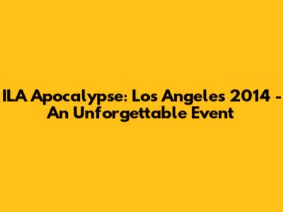 ILA Apocalypse: Los Angeles 2014 - An Unforgettable Event