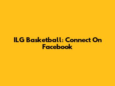ILG Basketball: Connect On Facebook