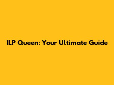 ILP Queen: Your Ultimate Guide