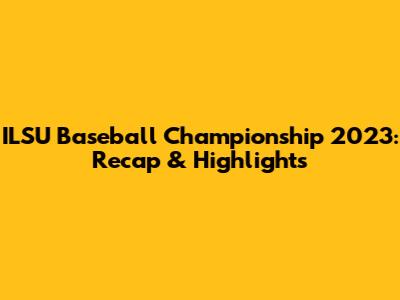 ILSU Baseball Championship 2023: Recap & Highlights