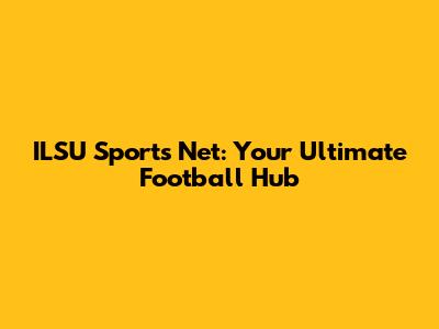 ILSU Sports Net: Your Ultimate Football Hub
