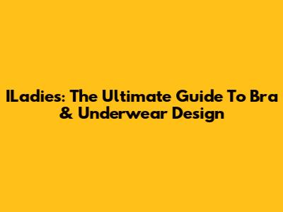 ILadie's: The Ultimate Guide To Bra & Underwear Design