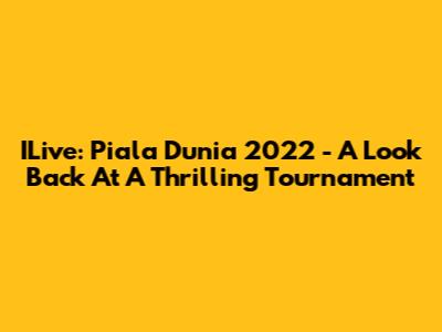 ILive: Piala Dunia 2022 - A Look Back At A Thrilling Tournament