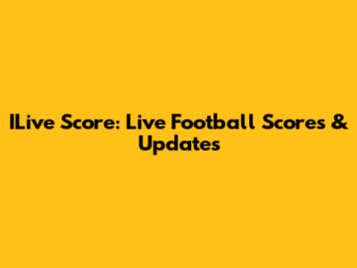 ILive Score: Live Football Scores & Updates