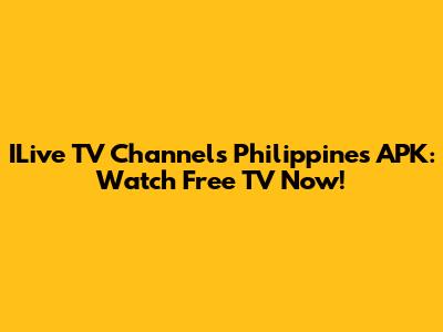 ILive TV Channels Philippines APK: Watch Free TV Now!