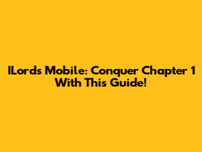 ILords Mobile: Conquer Chapter 1 With This Guide!