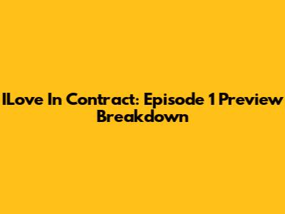 ILove In Contract: Episode 1 Preview Breakdown