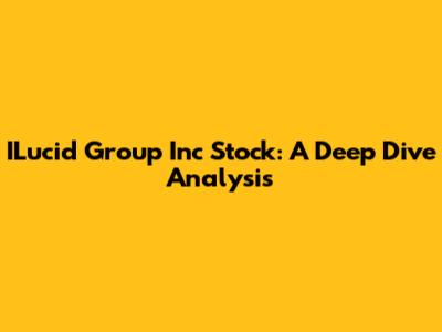 ILucid Group Inc Stock: A Deep Dive Analysis