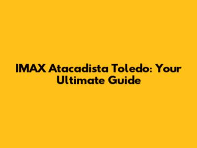 IMAX Atacadista Toledo: Your Ultimate Guide