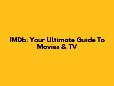 IMDb: Your Ultimate Guide To Movies & TV