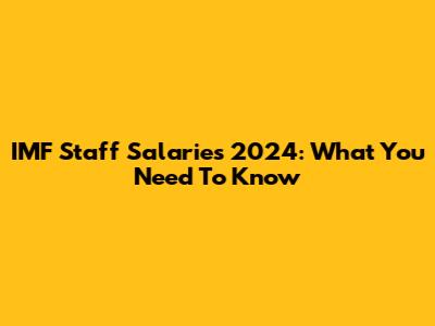 IMF Staff Salaries 2024: What You Need To Know