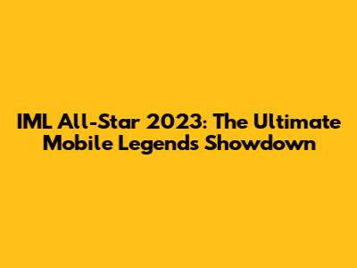 IML All-Star 2023: The Ultimate Mobile Legends Showdown