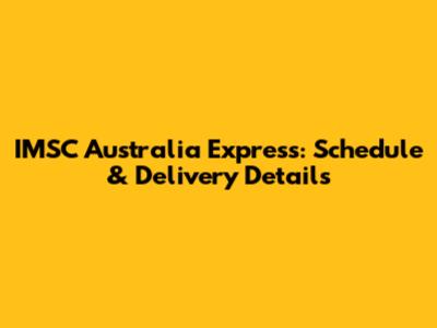IMSC Australia Express: Schedule & Delivery Details