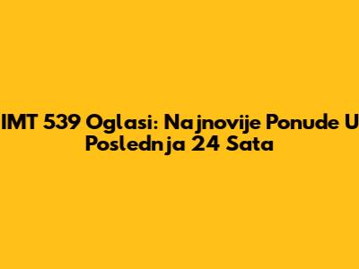 IMT 539 Oglasi: Najnovije Ponude U Poslednja 24 Sata