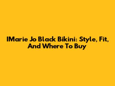 IMarie Jo Black Bikini: Style, Fit, And Where To Buy
