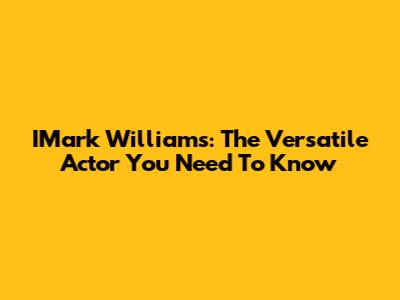 IMark Williams: The Versatile Actor You Need To Know