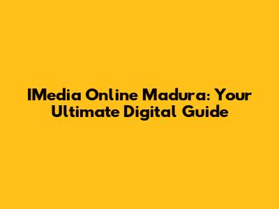 IMedia Online Madura: Your Ultimate Digital Guide