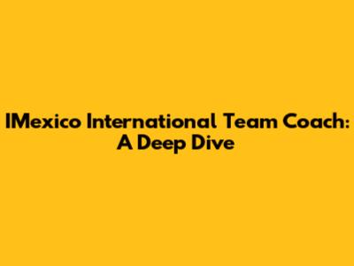 IMexico International Team Coach: A Deep Dive