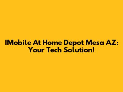 IMobile At Home Depot Mesa AZ: Your Tech Solution!