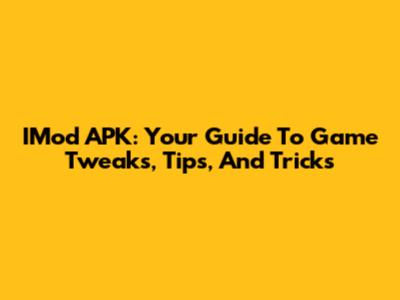IMod APK: Your Guide To Game Tweaks, Tips, And Tricks