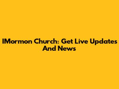 IMormon Church: Get Live Updates And News