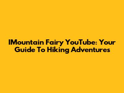 IMountain Fairy YouTube: Your Guide To Hiking Adventures