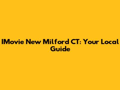 IMovie New Milford CT: Your Local Guide
