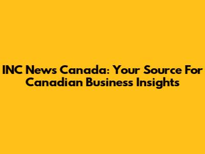 INC News Canada: Your Source For Canadian Business Insights
