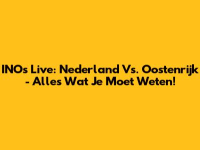 INO's Live: Nederland Vs. Oostenrijk - Alles Wat Je Moet Weten!