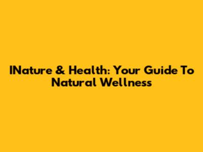 INature & Health: Your Guide To Natural Wellness