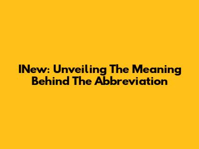 INew: Unveiling The Meaning Behind The Abbreviation