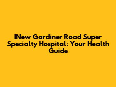 INew Gardiner Road Super Specialty Hospital: Your Health Guide