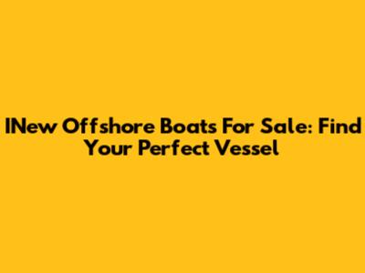 INew Offshore Boats For Sale: Find Your Perfect Vessel