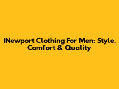 INewport Clothing For Men: Style, Comfort & Quality