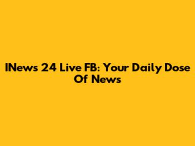 INews 24 Live FB: Your Daily Dose Of News