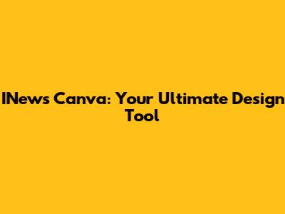 INews Canva: Your Ultimate Design Tool