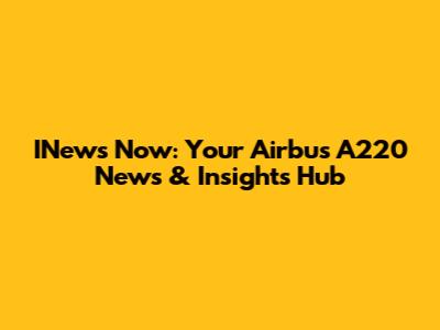INews Now: Your Airbus A220 News & Insights Hub