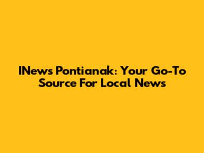 INews Pontianak: Your Go-To Source For Local News