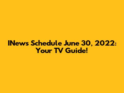 INews Schedule June 30, 2022: Your TV Guide!
