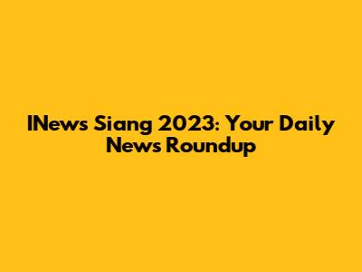 INews Siang 2023: Your Daily News Roundup