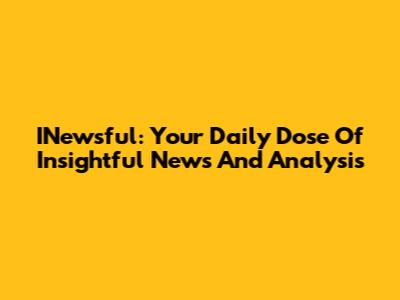 INewsful: Your Daily Dose Of Insightful News And Analysis