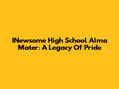 INewsome High School Alma Mater: A Legacy Of Pride