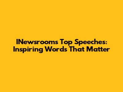 INewsroom's Top Speeches: Inspiring Words That Matter