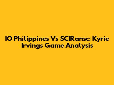 IO Philippines Vs SCIRansc: Kyrie Irving's Game Analysis