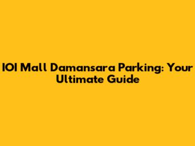 IOI Mall Damansara Parking: Your Ultimate Guide
