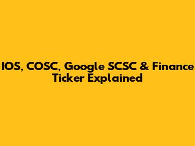IOS, COSC, Google SCSC & Finance Ticker Explained