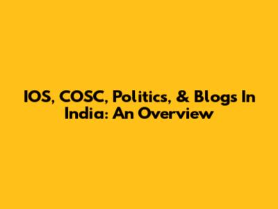 IOS, COSC, Politics, & Blogs In India: An Overview
