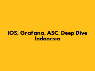 IOS, Grafana, ASC: Deep Dive Indonesia