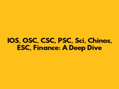 IOS, OSC, CSC, PSC, Sci, Chinos, ESC, Finance: A Deep Dive