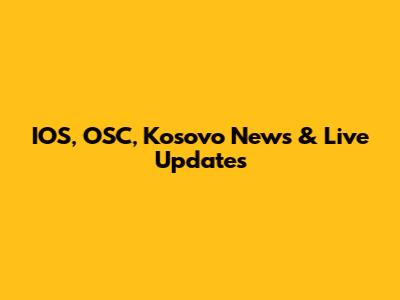 IOS, OSC, Kosovo News & Live Updates